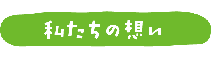 私たちの想い